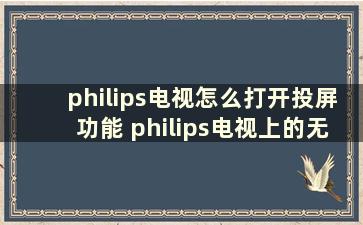 philips电视怎么打开投屏功能 philips电视上的无线投屏设置在哪里